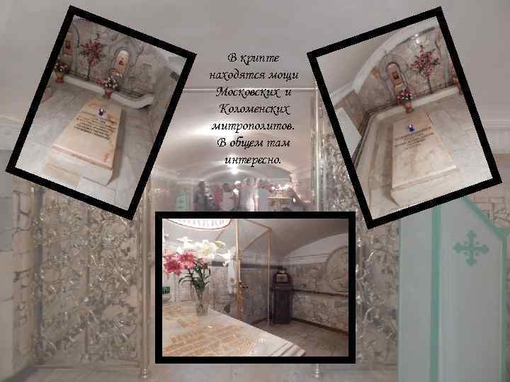 В крипте находятся мощи Московских и Коломенских митрополитов. В общем там интересно. 