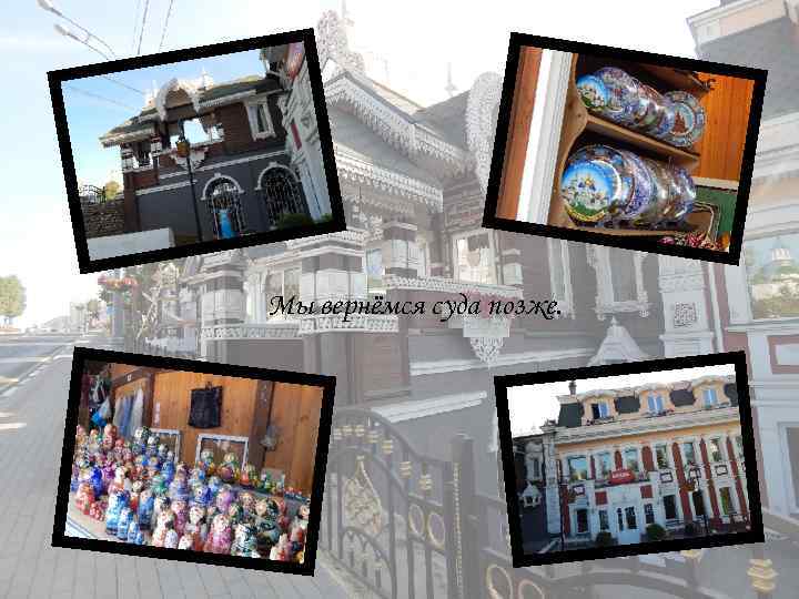 Мы вернёмся суда позже. 