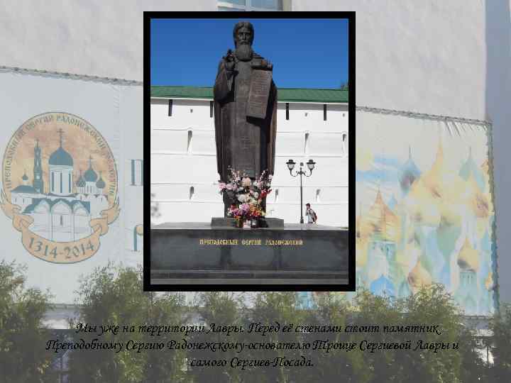 Мы уже на территории Лавры. Перед её стенами стоит памятник Преподобному Сергию Радонежскому-основателю Троице