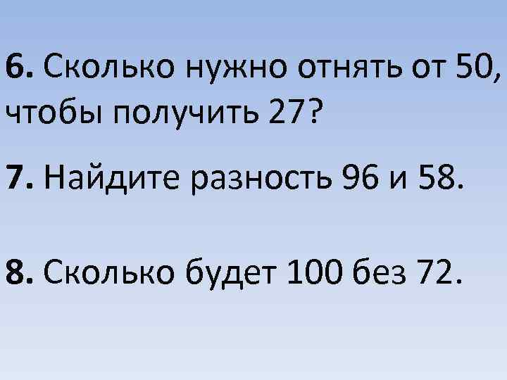 6. Сколько нужно отнять от 50, чтобы получить 27? 7. Найдите разность 96 и