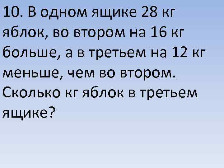 10. В одном ящике 28 кг яблок, во втором на 16 кг больше, а