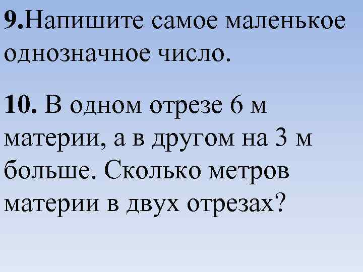 9. Напишите самое маленькое однозначное число. 10. В одном отрезе 6 м материи, а