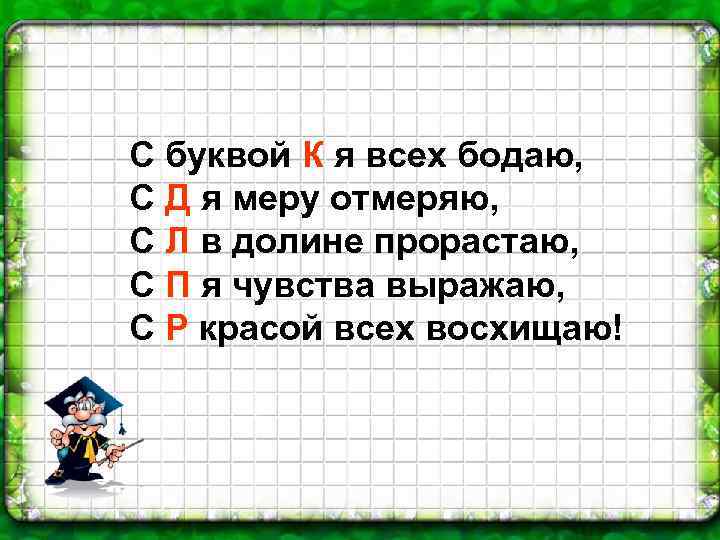 С буквой К я всех бодаю, С Д я меру отмеряю, С Л в