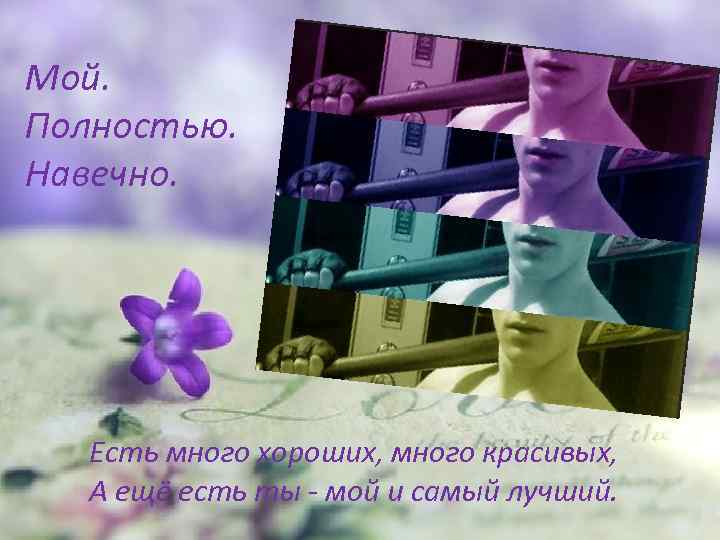 Мой. Полностью. Навечно. Есть много хороших, много красивых, А ещё есть ты - мой