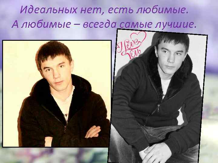 Идеальных нет, есть любимые. А любимые – всегда самые лучшие. 