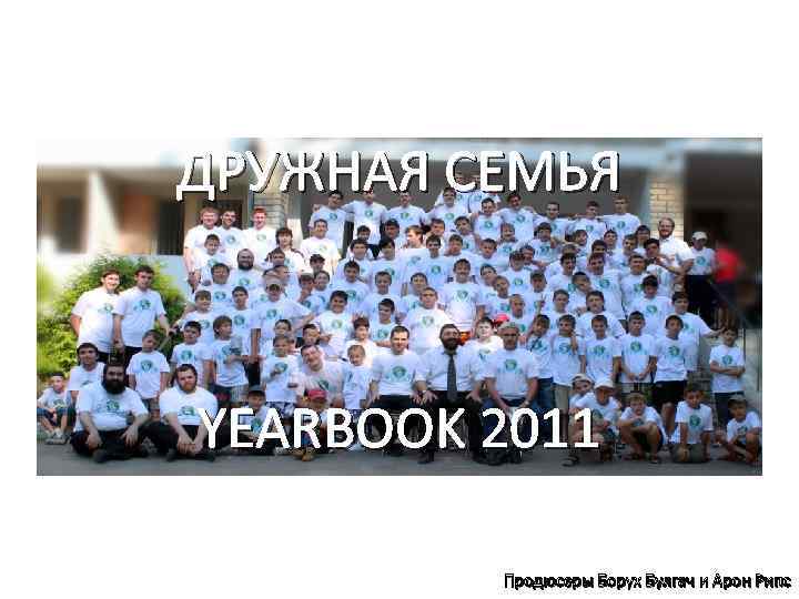 ДРУЖНАЯ СЕМЬЯ YEARBOOK 2011 Продюсеры Борух Булгач и Арон Рипс 