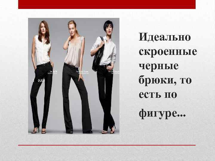 Идеально скроенные черные брюки, то есть по фигуре. . . 