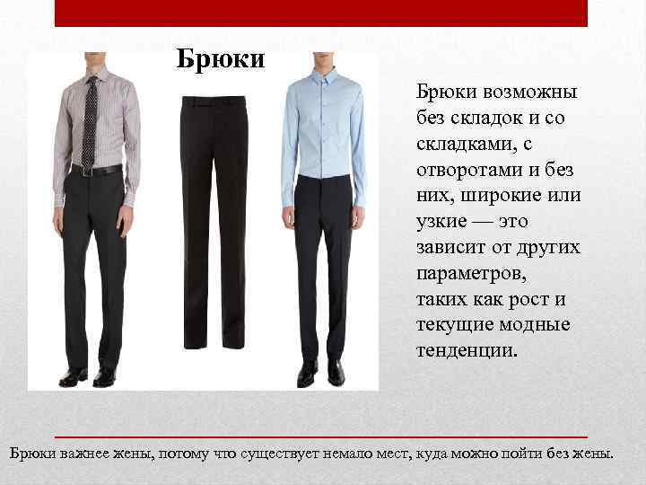 Брюки возможны без складок и со складками, с отворотами и без них, широкие или