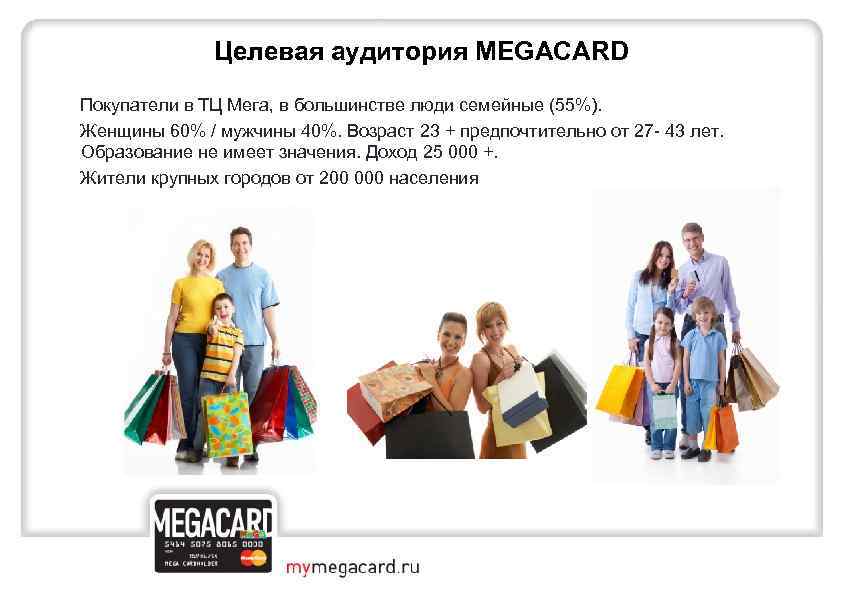 Целевая аудитория MEGACARD Покупатели в ТЦ Мега, в большинстве люди семейные (55%). Женщины 60%