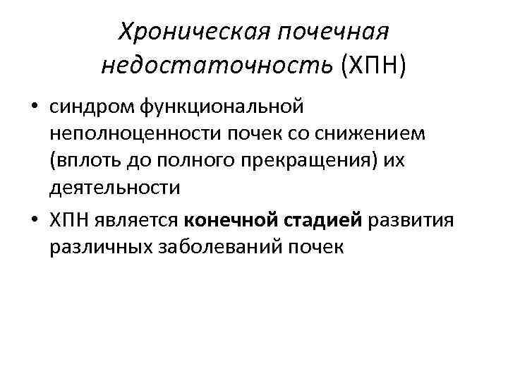 Хроническая почечная недостаточность (ХПН) • синдром функциональной неполноценности почек со снижением (вплоть до полного