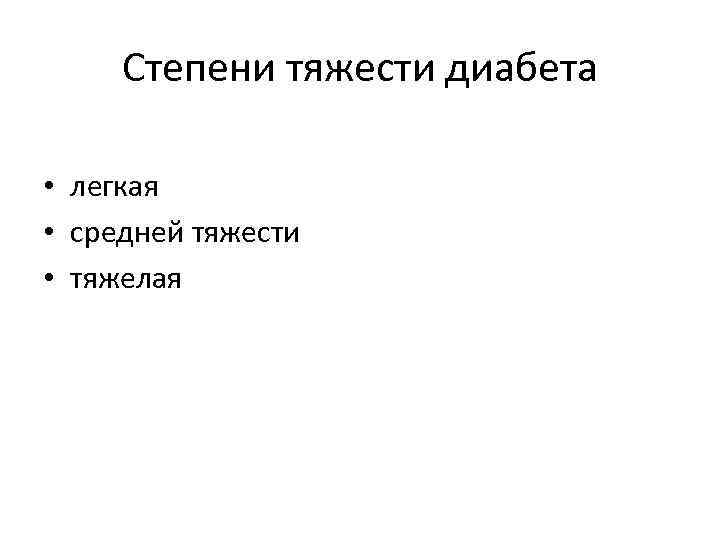 Степени тяжести диабета • легкая • средней тяжести • тяжелая 