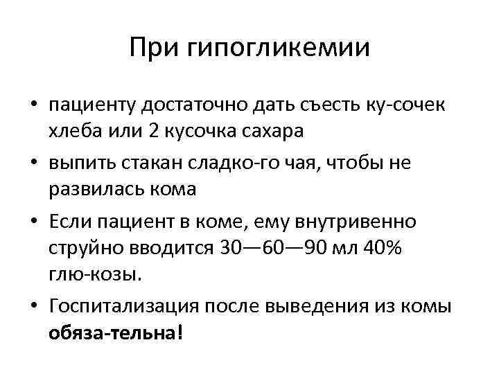 При гипогликемии • пациенту достаточно дать съесть ку сочек хлеба или 2 кусочка сахара