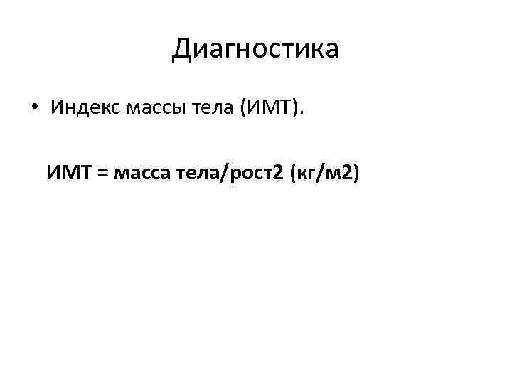 Диагностика • Индекс массы тела (ИМТ). ИМТ = масса тела/рост2 (кг/м 2) 