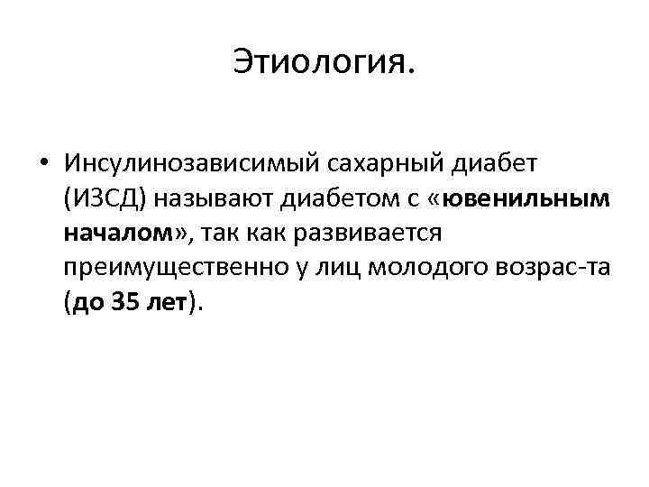Этиология. • Инсулинозависимый сахарный диабет (ИЗСД) называют диабетом с «ювенильным началом» , так как