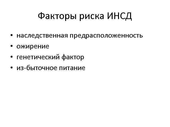 Факторы риска ИНСД • • наследственная предрасположенность ожирение генетический фактор из быточное питание 