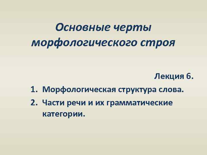 Основные черты морфологического строя Лекция 6. 1. Морфологическая структура слова. 2. Части речи и