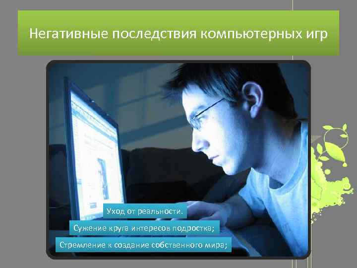 Негативные последствия компьютерных игр Уход от реальности. Сужение круга интересов подростка; Стремление к создание