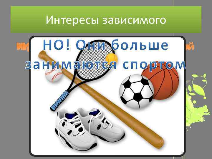 Интересы зависимого Игроманы не увлекаются литературой Игроманы не увлекаются искусством Игроманы не увлекаются музыкой