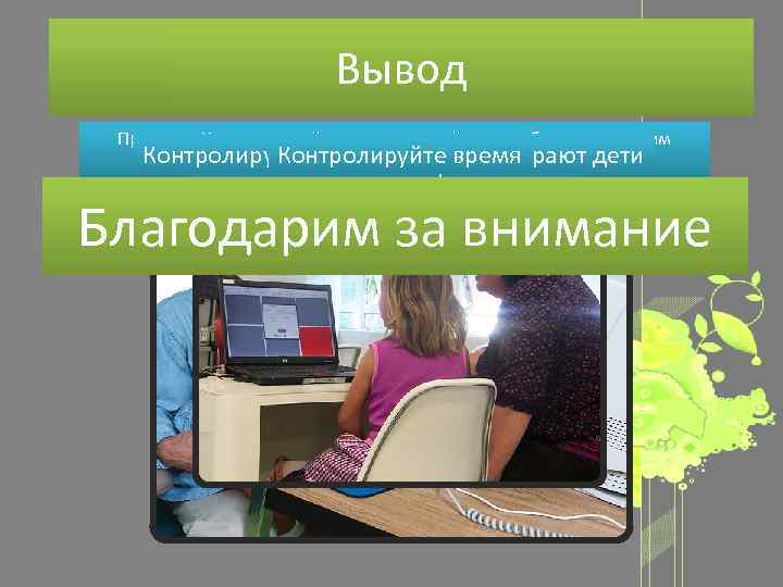 Вывод Проделав работу, нам бы больше хотелось обратиться не к самим Контролируйте ваших детей