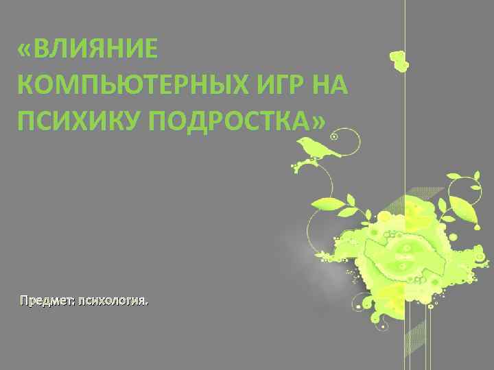  «ВЛИЯНИЕ КОМПЬЮТЕРНЫХ ИГР НА ПСИХИКУ ПОДРОСТКА» Предмет: психология. 