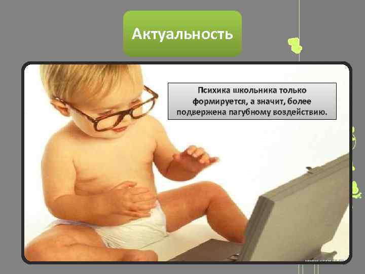 Актуальность Психика школьника только формируется, а значит, более подвержена пагубному воздействию. 