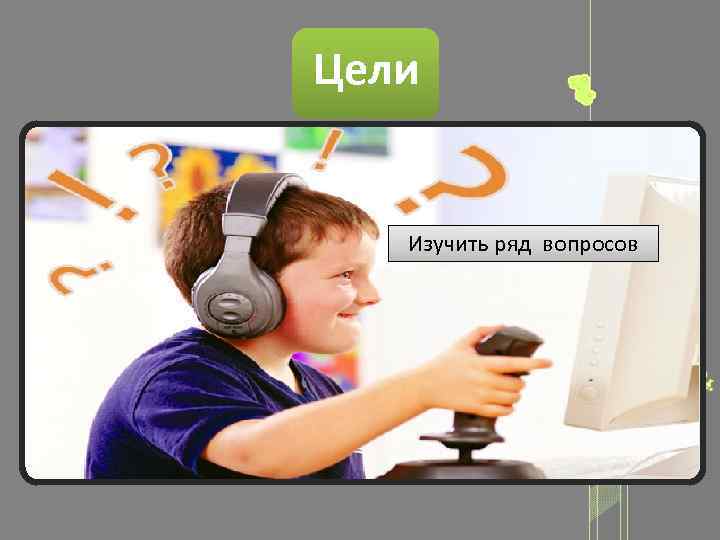 Цели Изучить ряд вопросов 