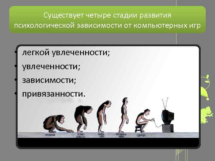 Существует четыре стадии развития психологической зависимости от компьютерных игр • • легкой увлеченности; зависимости;