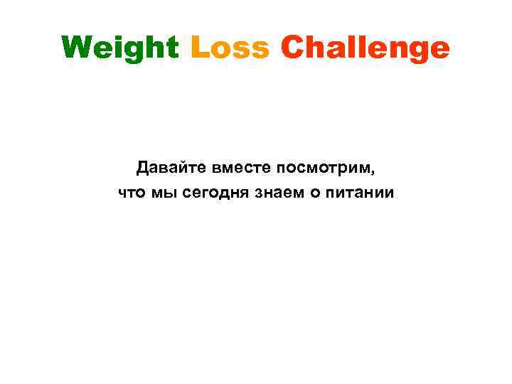 Weight Loss Challenge Давайте вместе посмотрим, что мы сегодня знаем о питании 