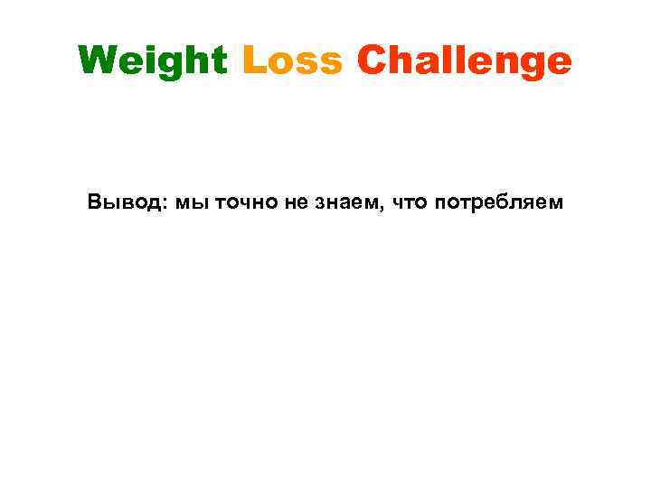 Weight Loss Challenge Вывод: мы точно не знаем, что потребляем 