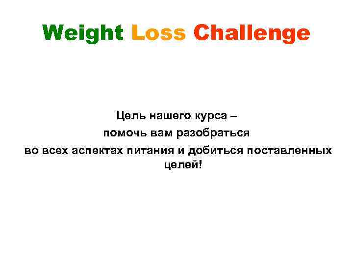 Weight Loss Challenge Цель нашего курса – помочь вам разобраться во всех аспектах питания