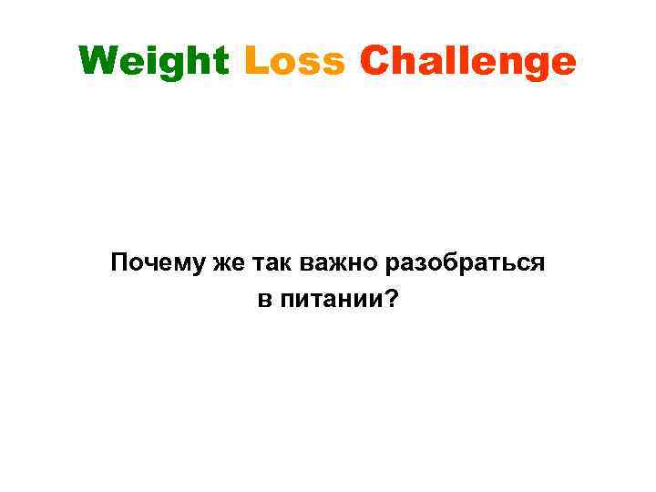 Weight Loss Challenge Почему же так важно разобраться в питании? 