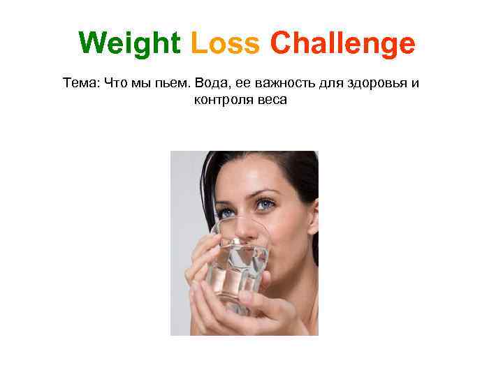 Weight Loss Challenge Тема: Что мы пьем. Вода, ее важность для здоровья и контроля