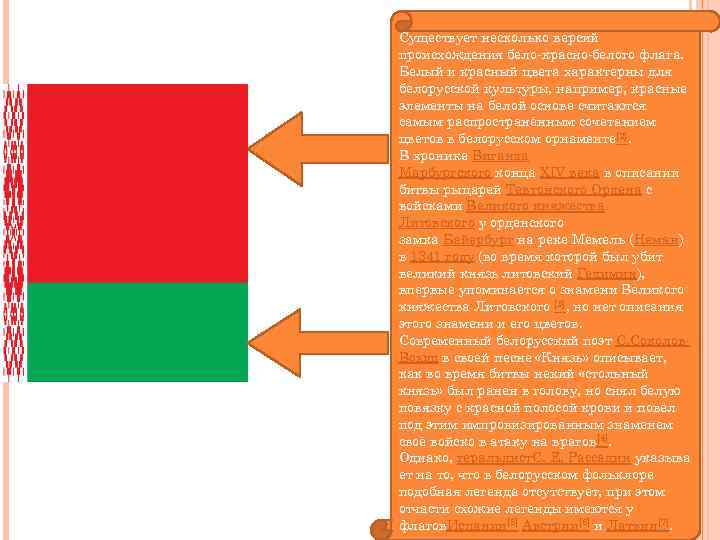 Существует несколько версий происхождения бело-красно-белого флага. Белый и красный цвета характерны для белорусской культуры,