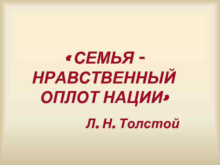  « СЕМЬЯ НРАВСТВЕННЫЙ ОПЛОТ НАЦИИ» Л. Н. Толстой 