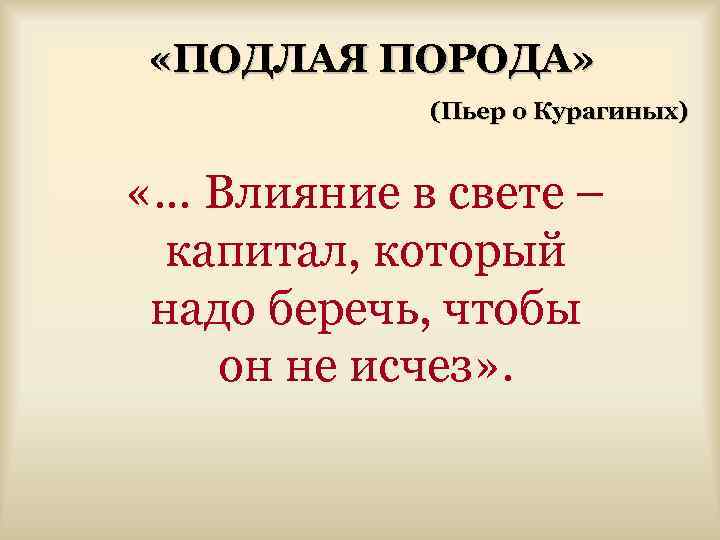 «ПОДЛАЯ ПОРОДА» (Пьер о Курагиных) «… Влияние в свете – капитал, который надо