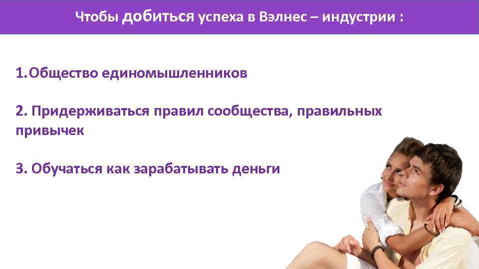Чтобы добиться успеха в Вэлнес – индустрии : 1. Общество единомышленников 2. Придерживаться правил