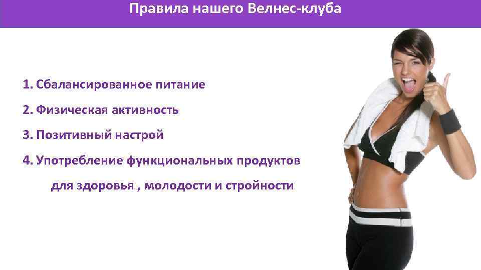 Правила нашего Велнес-клуба 1. Сбалансированное питание 2. Физическая активность 3. Позитивный настрой 4. Употребление