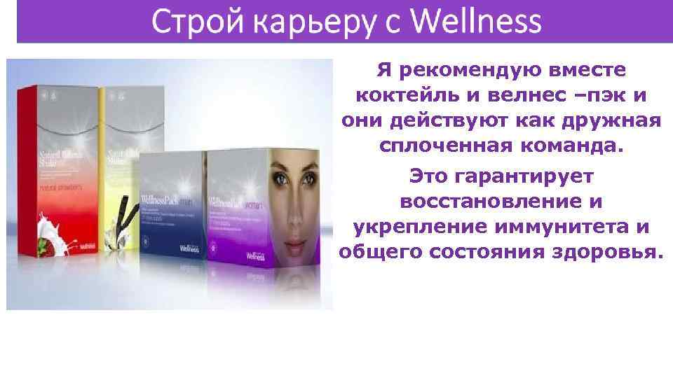 Я рекомендую вместе коктейль и велнес –пэк и они действуют как дружная сплоченная команда.