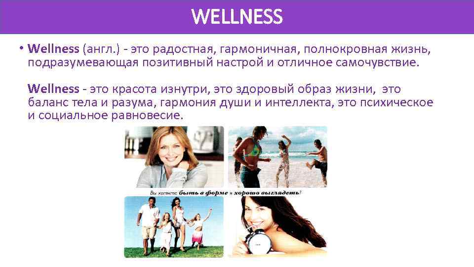 WELLNESS • Wellness (англ. ) - это радостная, гармоничная, полнокровная жизнь, подразумевающая позитивный настрой
