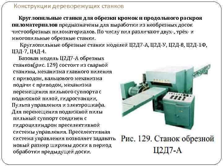 Конструкции дереворежущих станков Круглопильные станки для обрезки кромок и продольного раскроя пиломатериалов предназначены для