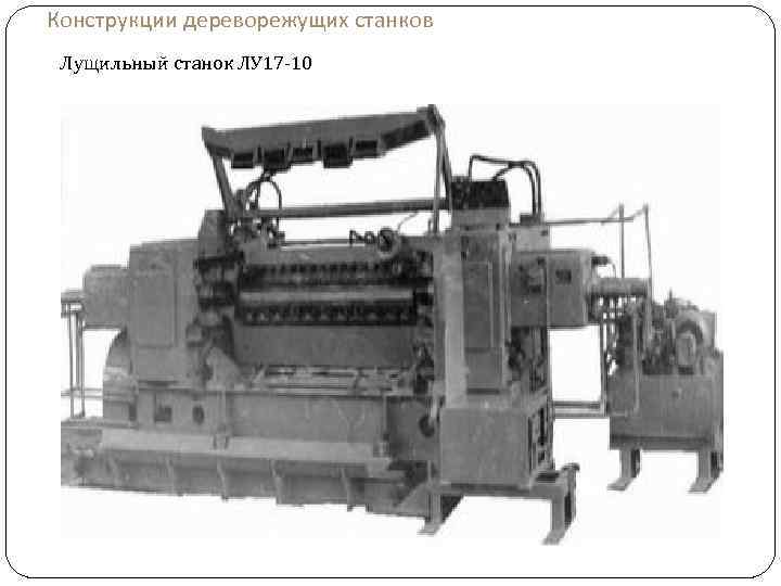 Конструкции дереворежущих станков Лущильный станок ЛУ 17 -10 