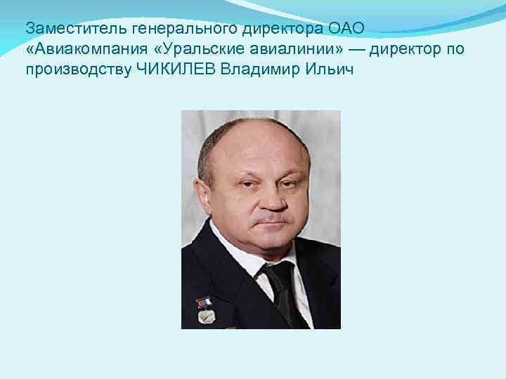 Заместитель генерального директора ОАО «Авиакомпания «Уральские авиалинии» — директор по производству ЧИКИЛЕВ Владимир Ильич