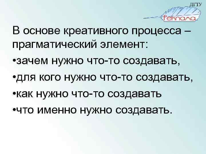 В основе креативного процесса – прагматический элемент: • зачем нужно что-то создавать, • для