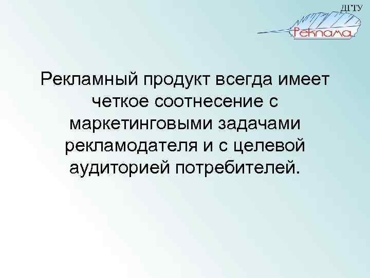 Рекламный продукт всегда имеет четкое соотнесение с маркетинговыми задачами рекламодателя и с целевой аудиторией