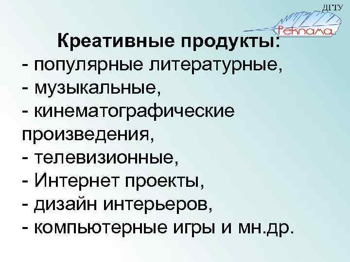 Креативные продукты: - популярные литературные, - музыкальные, - кинематографические произведения, - телевизионные, - Интернет