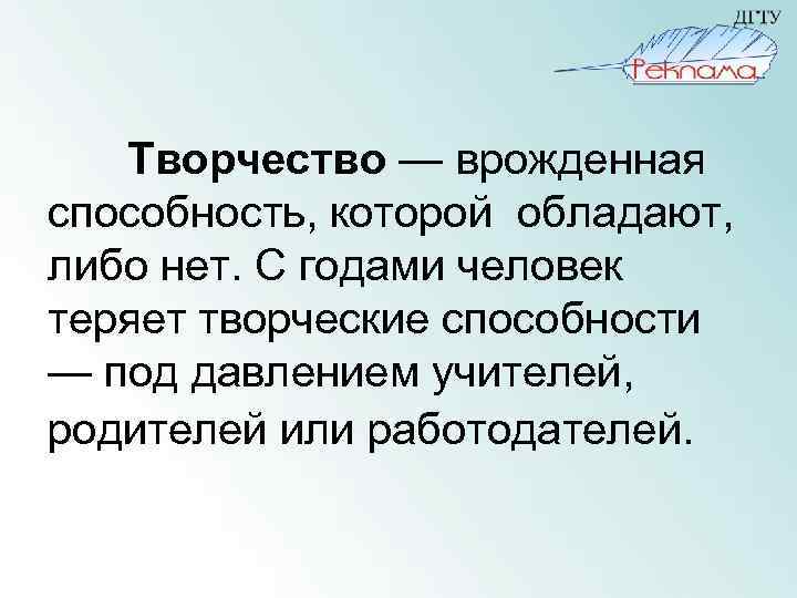 Творчество — врожденная способность, которой обладают, либо нет. С годами человек теряет творческие способности