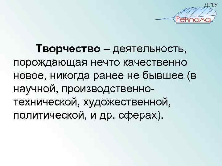 Творчество – деятельность, порождающая нечто качественно новое, никогда ранее не бывшее (в научной, производственнотехнической,