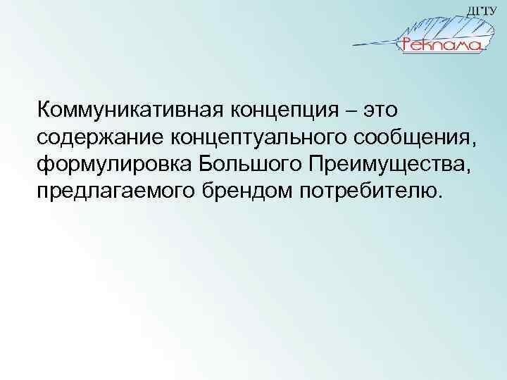 Коммуникативная концепция – это содержание концептуального сообщения, формулировка Большого Преимущества, предлагаемого брендом потребителю. 