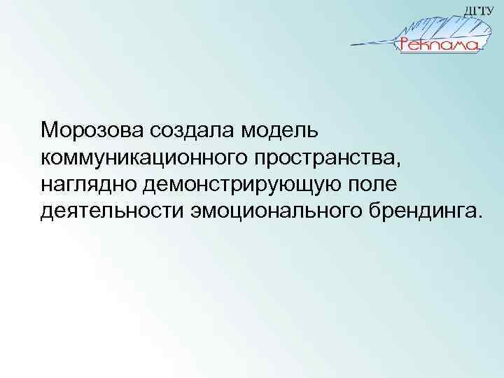 Морозова создала модель коммуникационного пространства, наглядно демонстрирующую поле деятельности эмоционального брендинга. 