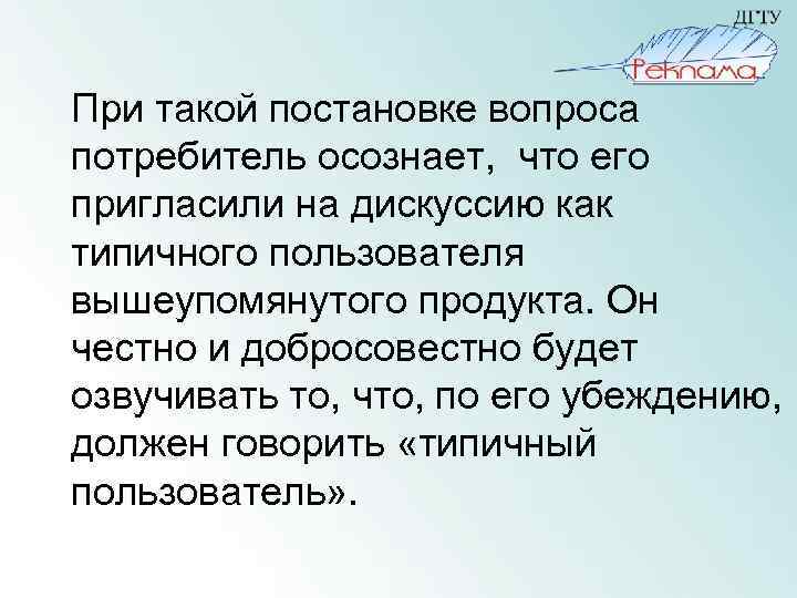 При такой постановке вопроса потребитель осознает, что его пригласили на дискуссию как типичного пользователя